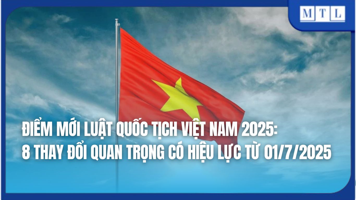 8 điểm mới Luật Quốc tịch Việt Nam 2025 có hiệu lực từ 01/7/2025