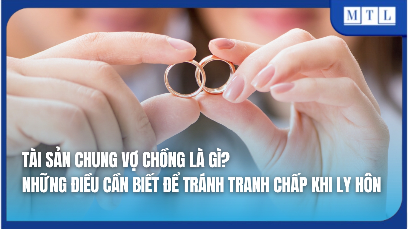 Tài sản chung vợ chồng là gì? Cách để tránh tranh chấp khi ly hôn