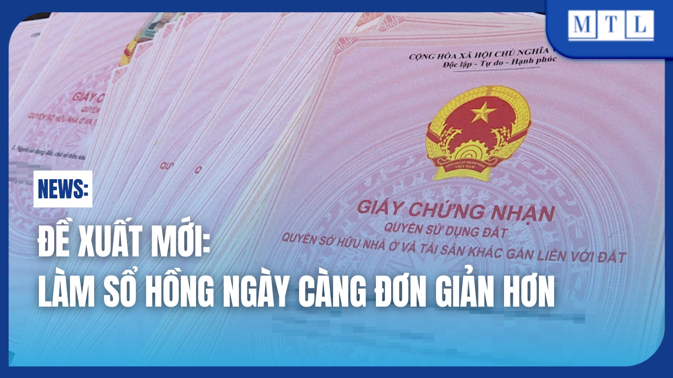 Đề xuất mới giúp làm sổ hồng ngày càng đơn giản hơn
