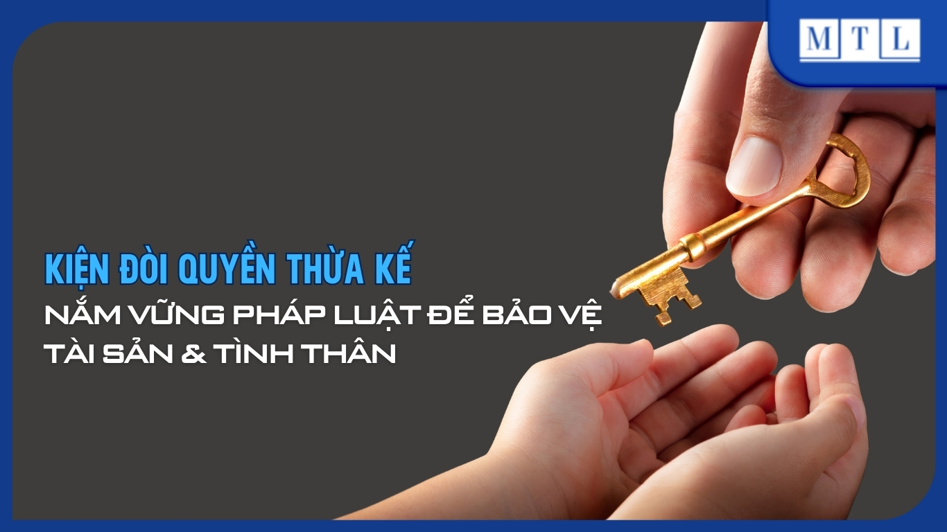 Kiện đòi quyền thừa kế - Pháp lý bảo vệ tài sản & tình thân