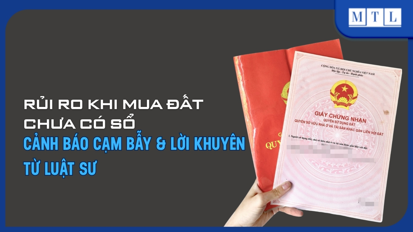 Mua đất chưa có sổ: Cảnh báo rủi ro & lời khuyên từ Luật sư